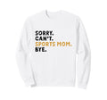 Sorry Cant Sports Mom Bye Mothers Sweatshirt - Fun Novelty Design Unisex