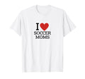I Love Soccer Moms T-Shirt - Trendy Graphic Men Women