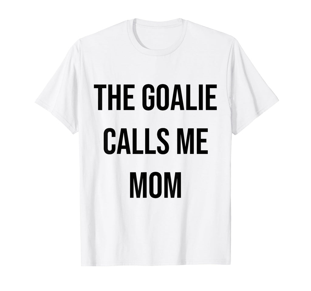 Goalie Calls Me Mom Soccer Hockey T-Shirt - Novelty Apparel for Adults
