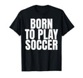 Born To Play Soccer T-Shirt - Casual Everyday Wear Men Women