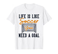 Life Is Like Soccer Need Goal Fu Ball T-Shirt - Minimalist Print Men Women