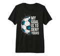 My Goal Is To Deny Yours Soccer T-Shirt - Casual Everyday Wear Men Women