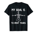 My Goal Is To Deny Yours Soccer Goalie T-Shirt - Graphic Print Unisex