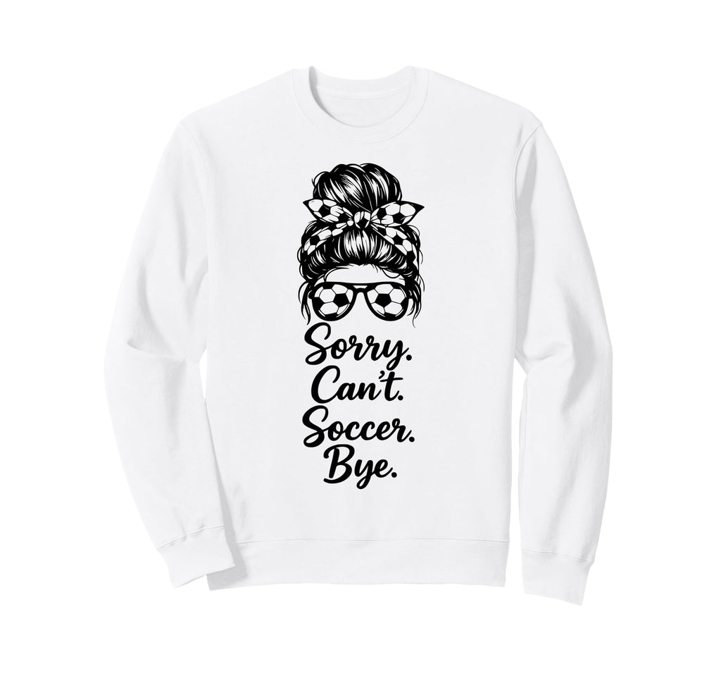 Sorry Cant Soccer Bye Funny Soccer Sweatshirt - Trendy Graphic for Adults