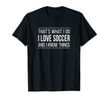Thats What I Do I Love Soccer And I Know T-Shirt - Novelty Apparel Unisex