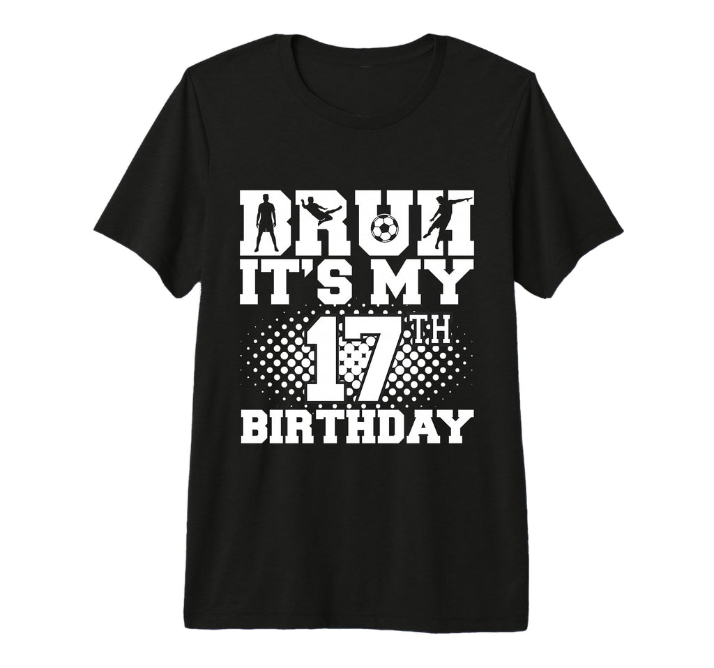 Bruh Its My 17Th Birthday Soccer 17 T-Shirt - Custom Art Print Men Women