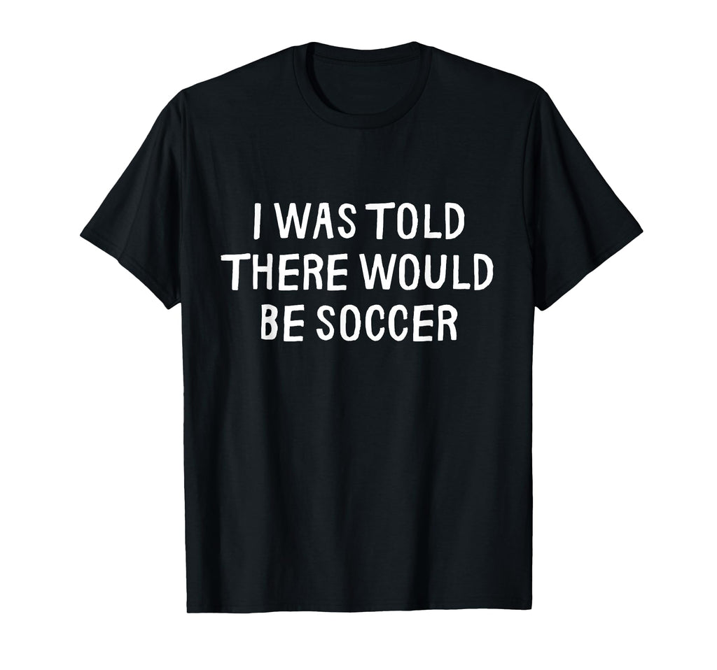 I Was Told There Would Be Soccer Funny T-Shirt - Minimalist Print Unisex