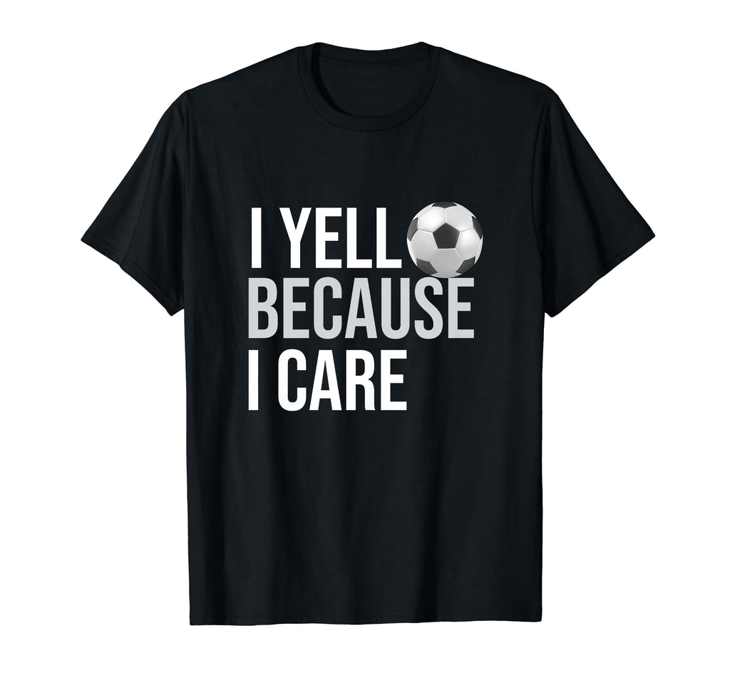 I Yell Because I Care Funny Soccer T-Shirt - Fun Novelty Design for Adults