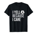 I Yell Because I Care Funny Soccer T-Shirt - Fun Novelty Design for Adults