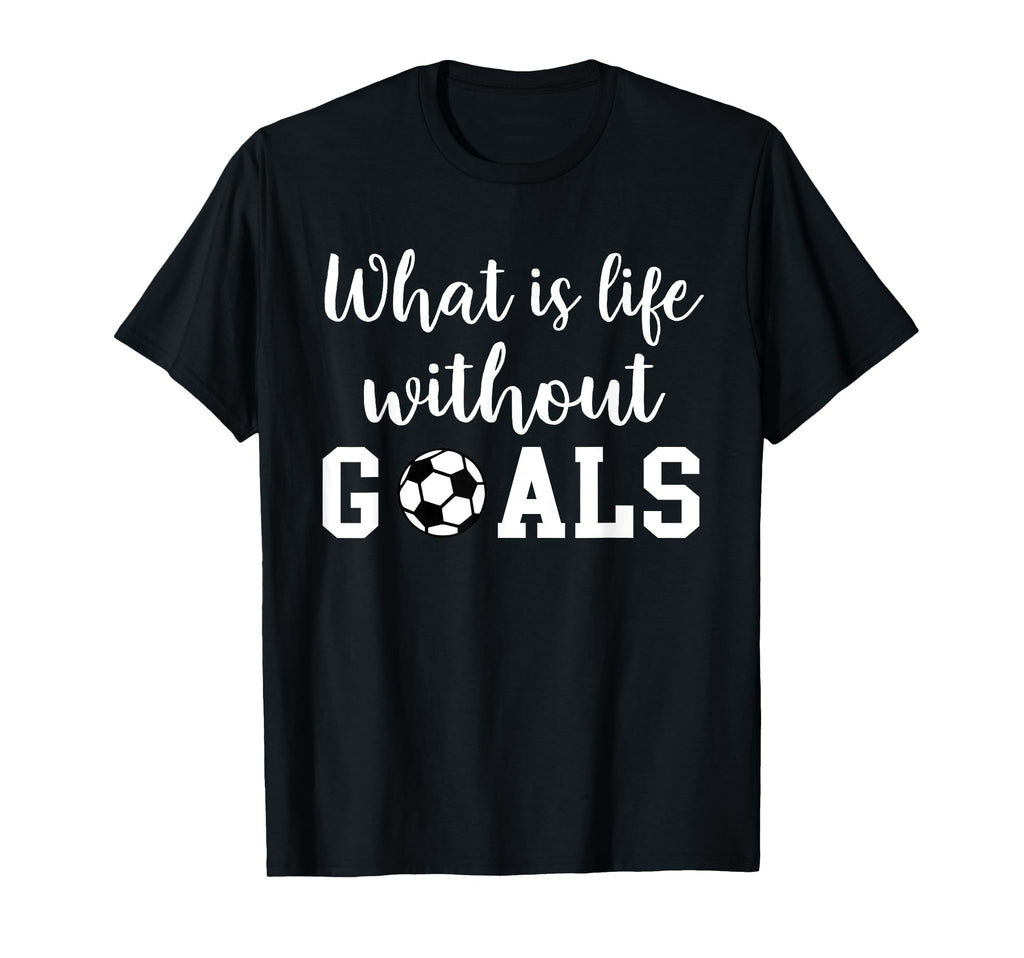 What Is Life Without Goals T-Shirt - Casual Everyday Wear Unisex