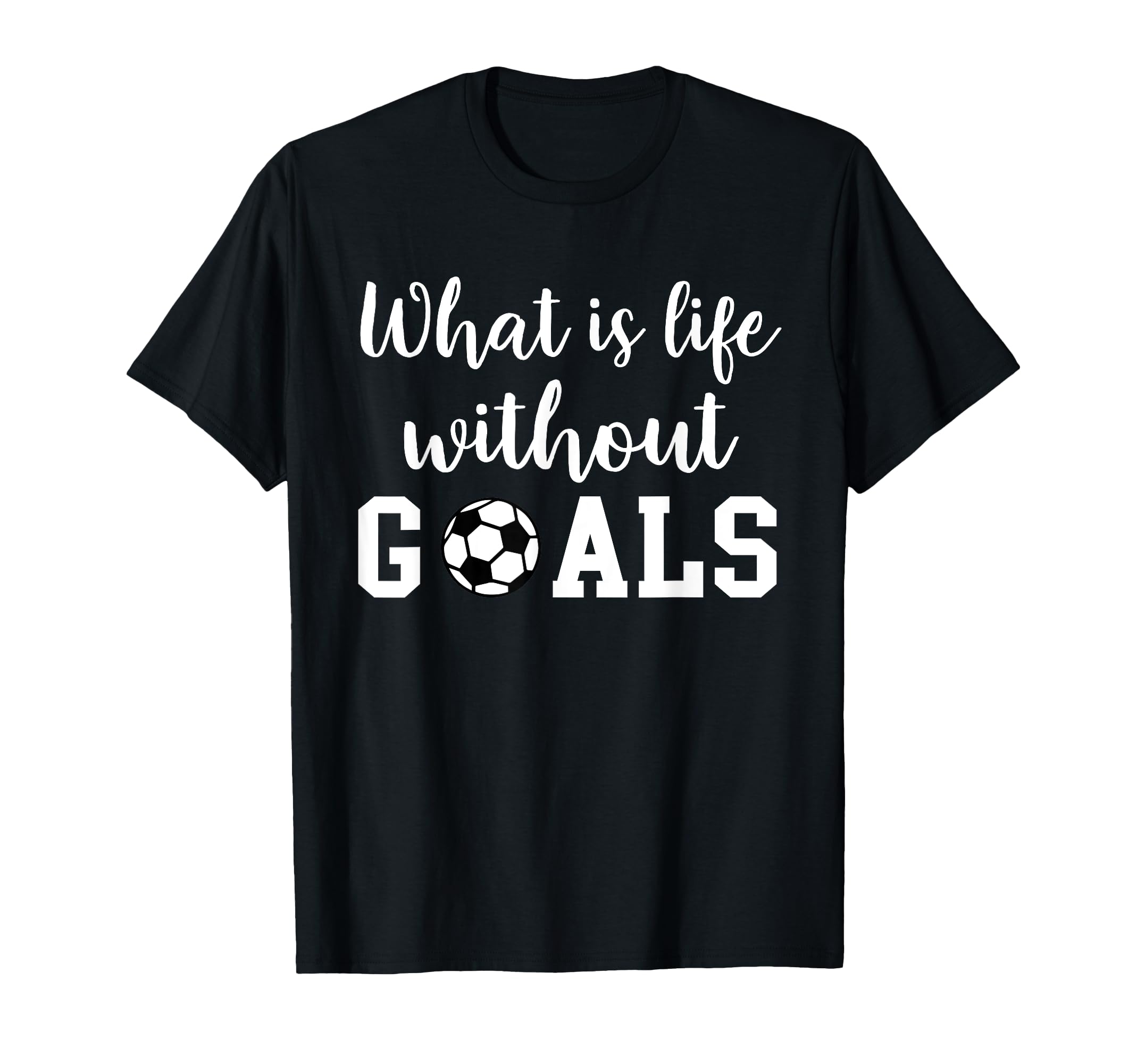 What Is Life Without Goals T-Shirt - Casual Everyday Wear Unisex