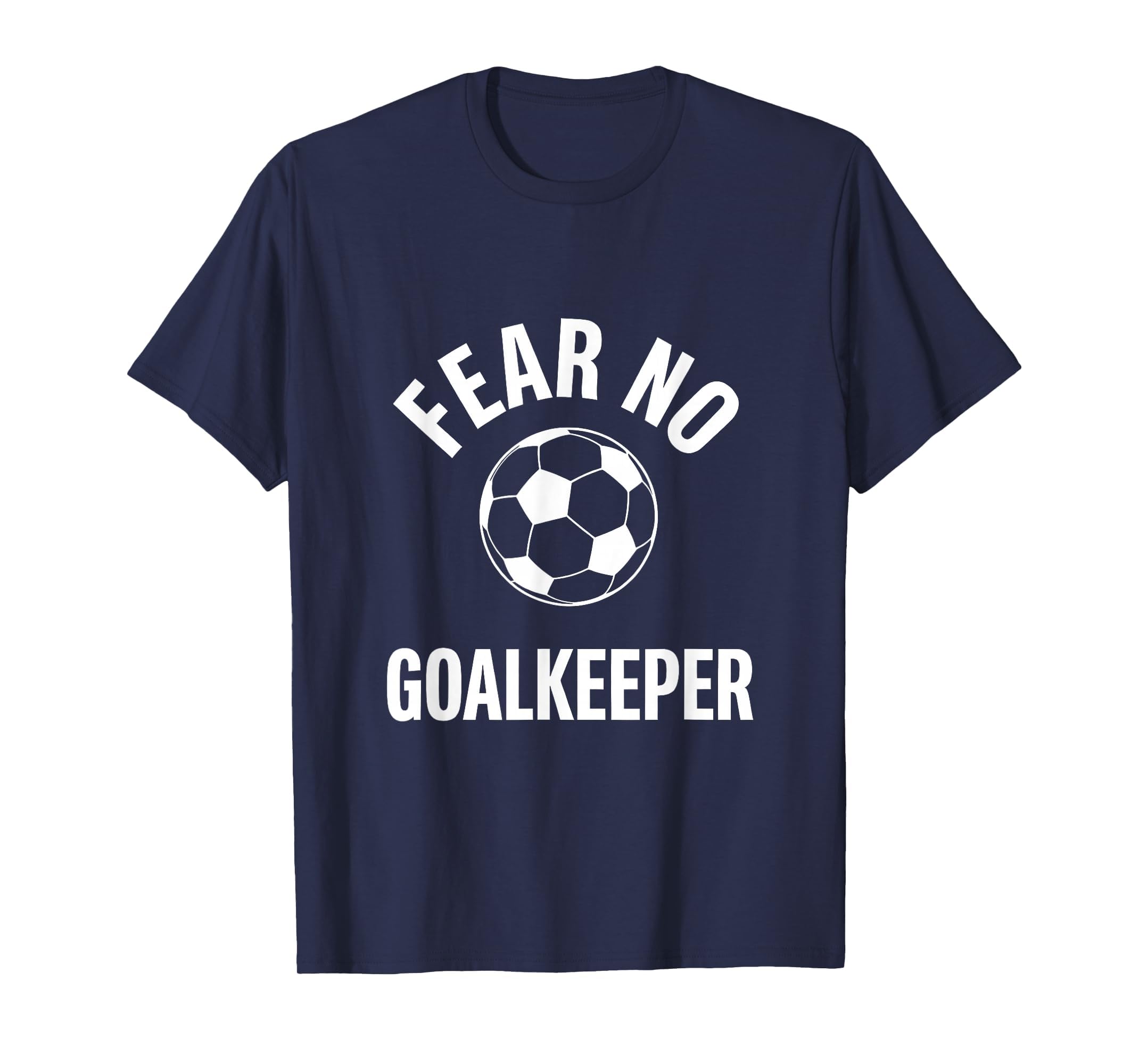 Fear No Goalkeeper Bold Soccer T-Shirt - Custom Art Print Men Women