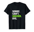 Sorry Cant Soccer Bye Funny Soccer T-Shirt - Streetwear Style Unisex