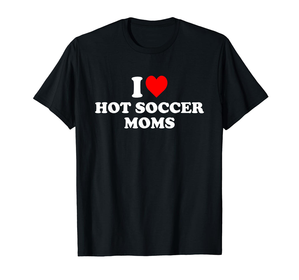 I Love Hot Soccer Moms T-Shirt - Streetwear Style for Adults