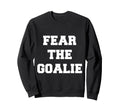 Fear Goalie Soccer Hockey Sweatshirt - Casual Everyday Wear Unisex