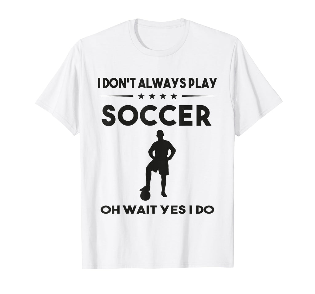 I Dont Always Play Soccer Oh Wait Yes I T-Shirt - Graphic Print Men Women