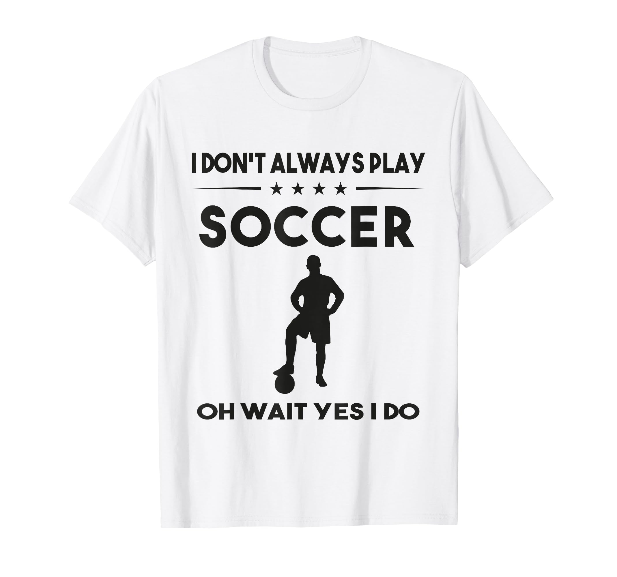 I Dont Always Play Soccer Oh Wait Yes I T-Shirt - Graphic Print Men Women