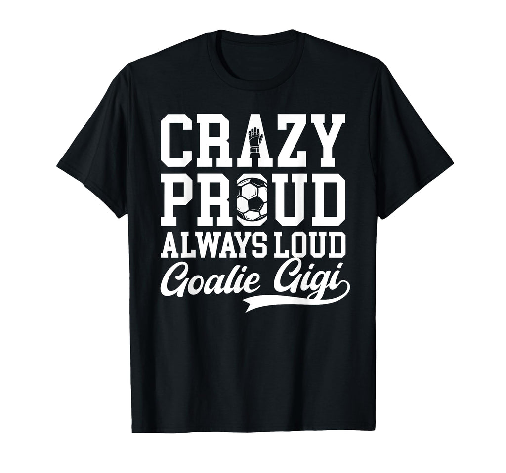 Crazy Proud Soccer Goalie Gigi Soccer T-Shirt - Novelty Apparel Unisex