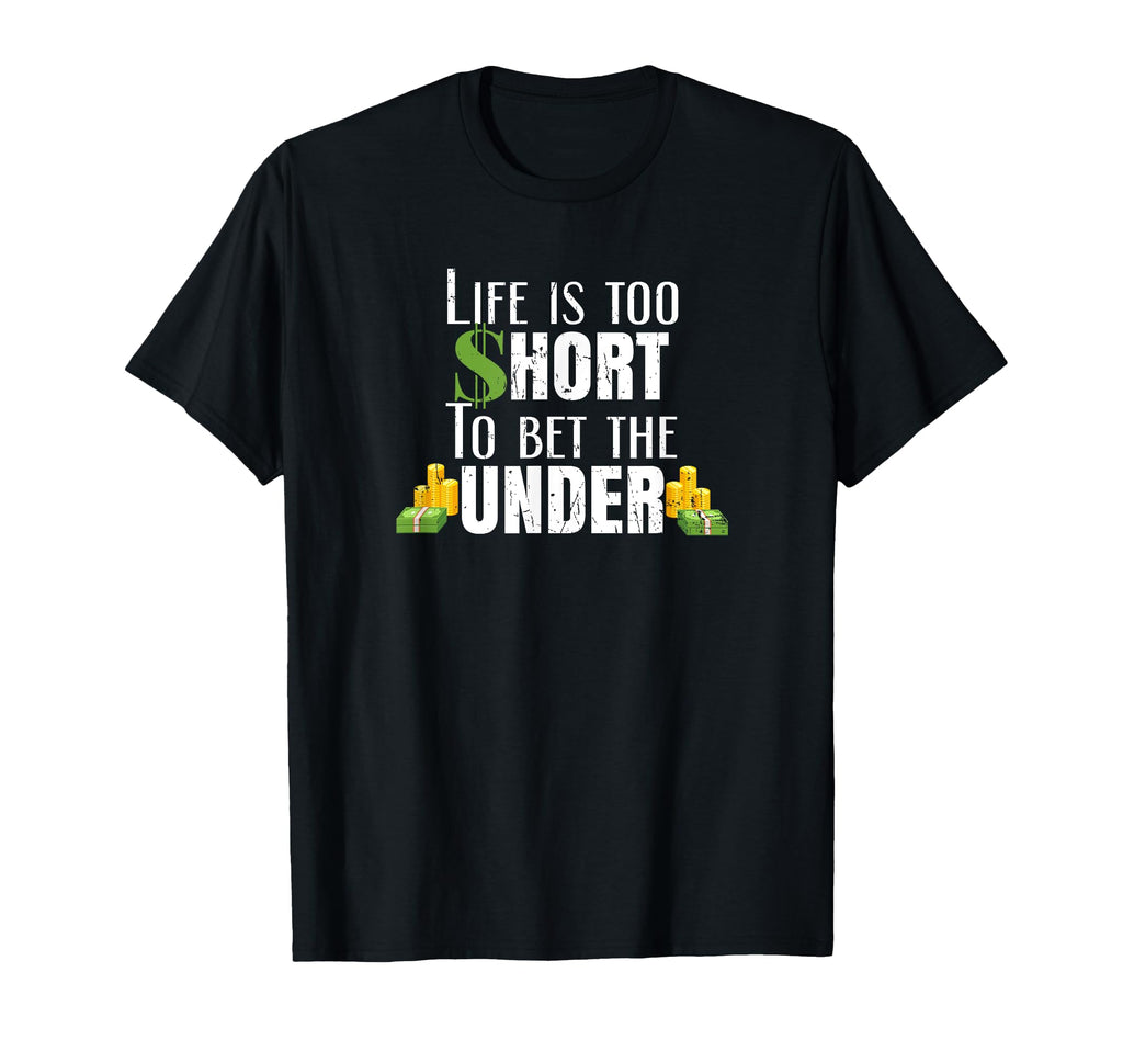 Life Is Too Short To Bet Under Sports T-Shirt - Novelty Apparel Men Women