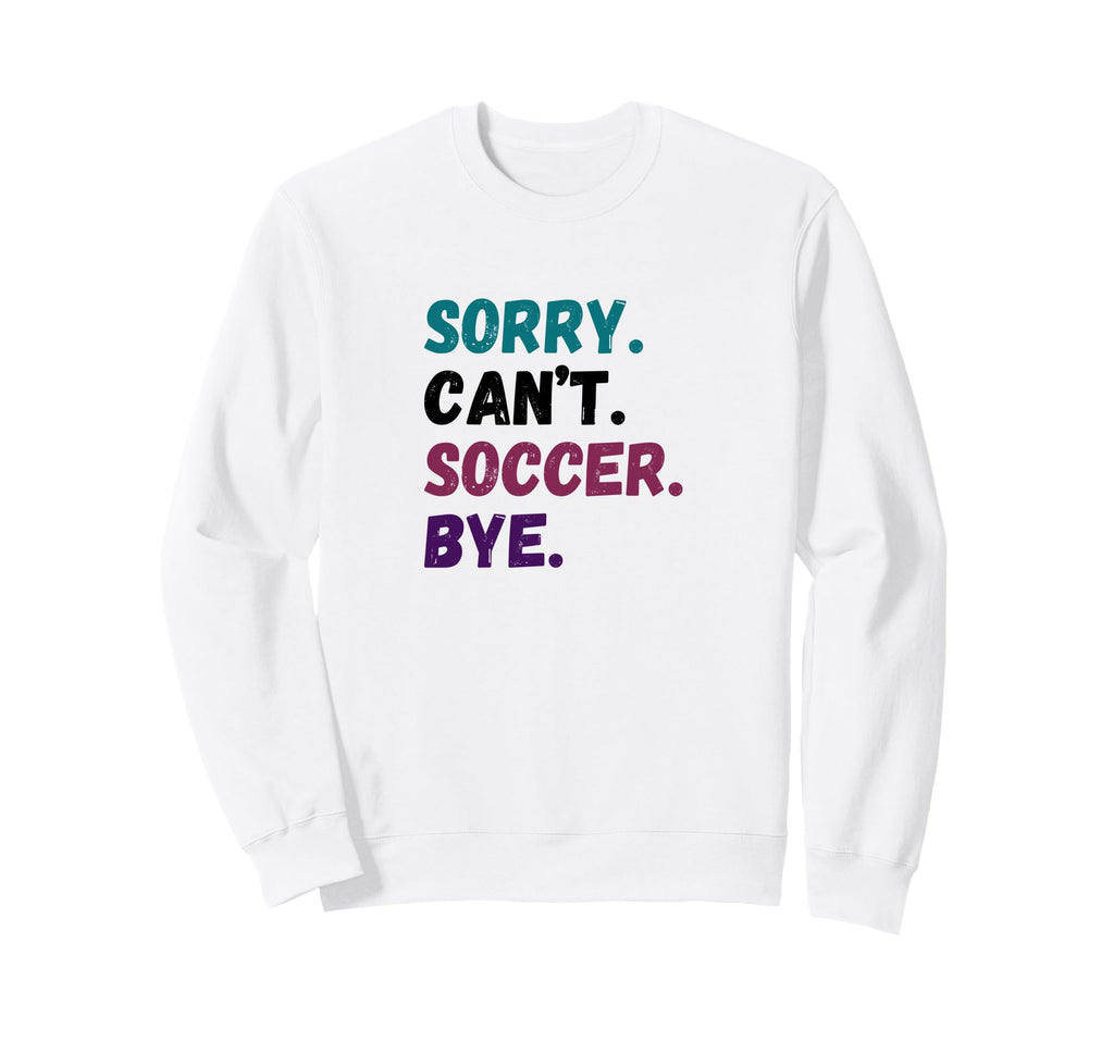 Sorry Cant Soccer Bye Funny Futbol Sweatshirt - Unique Graphic for Adults