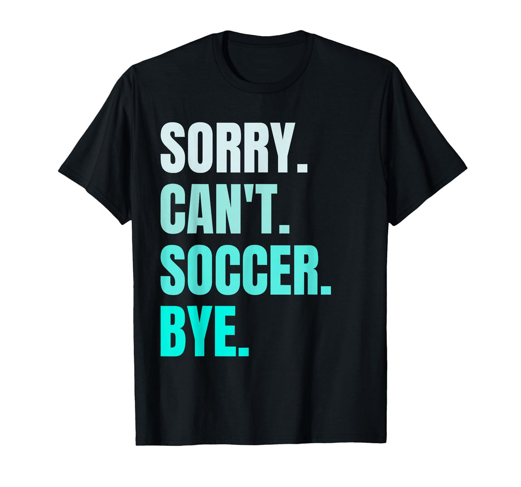 Sorry Cant Soccer Bye Funny Soccer T-Shirt - Aesthetic Graphic for Adults