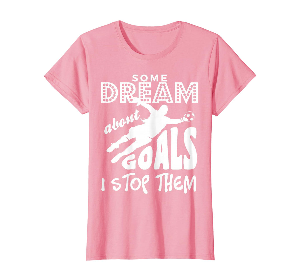 Soccer Goalie Some Dream About Goals I T-Shirt - Unique Graphic Men Women