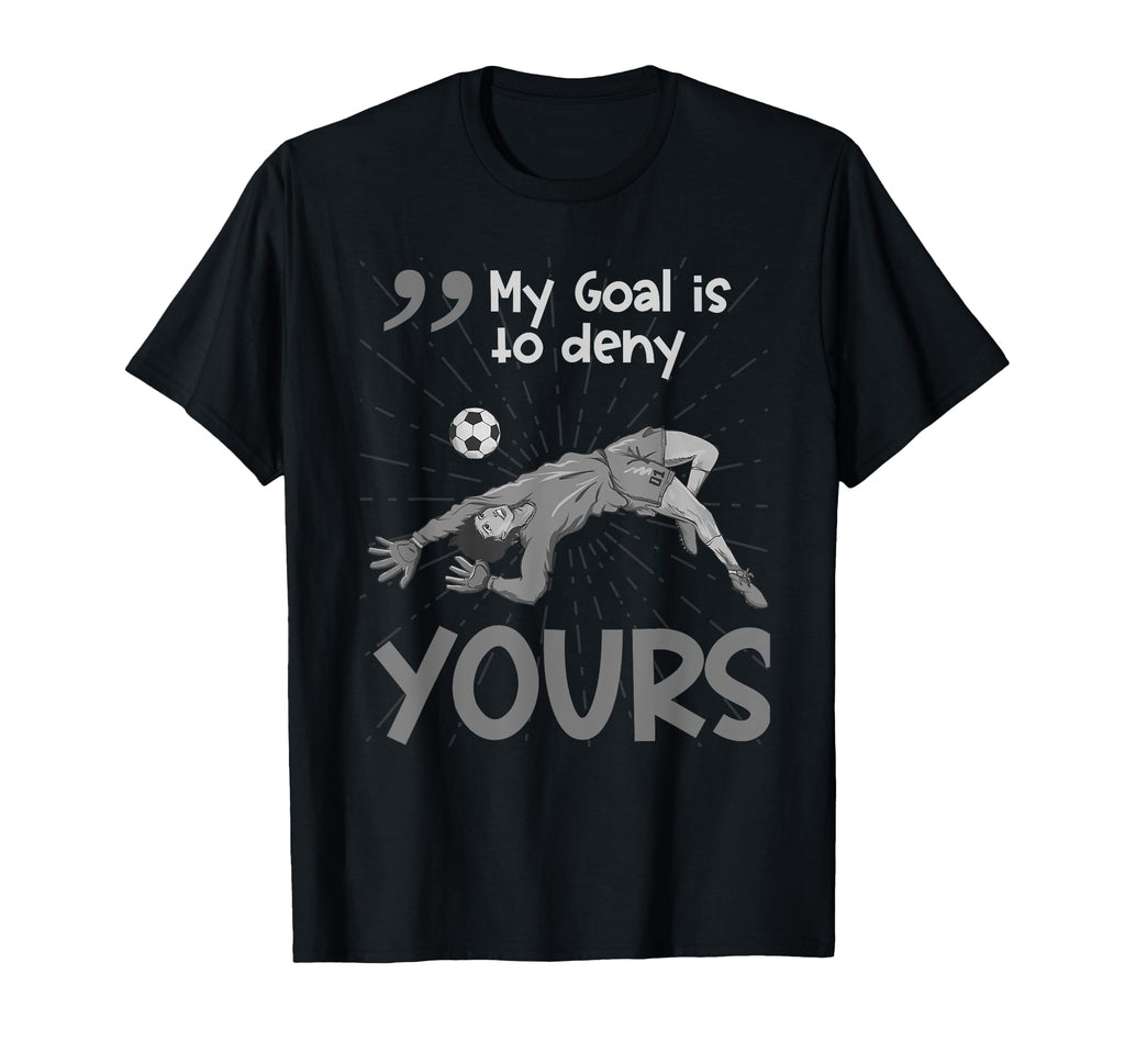 My Goal Is To Deny Yours Soccer Keeper T-Shirt - Graphic Print Unisex
