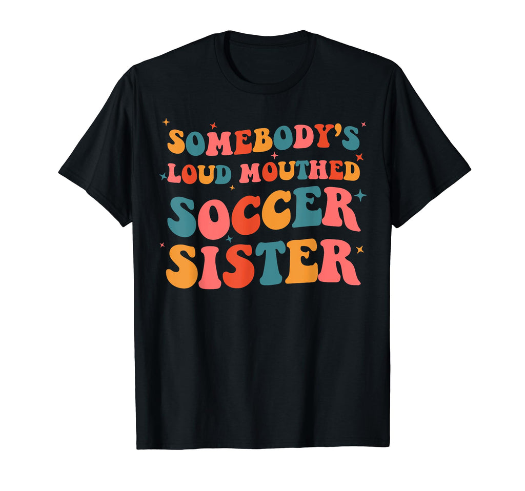 Somebodys Loud Mouthed Soccer Sister T-Shirt - Casual Everyday Wear Unisex