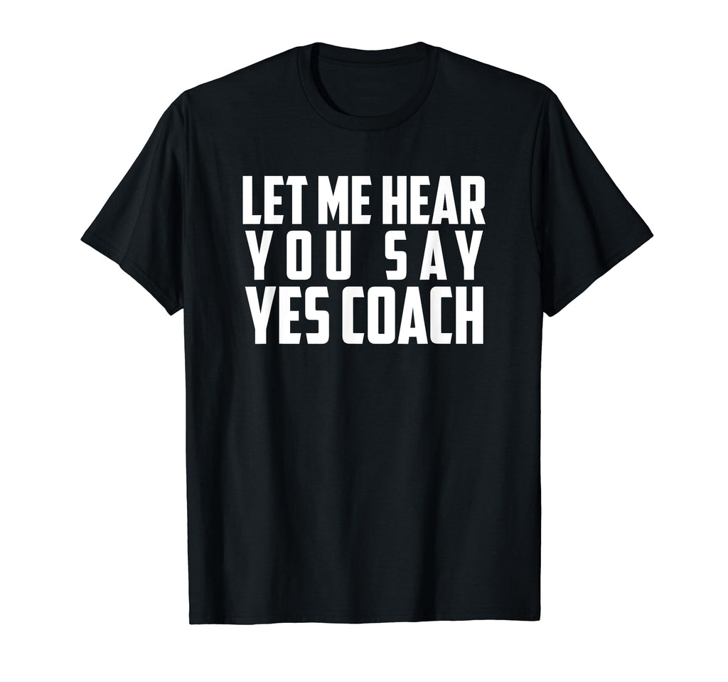 Let Me Hear You Say Yes Coach Funny T-Shirt - Novelty Apparel Men Women