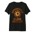 Apparently I Like Soccer Funny Game T-Shirt - Novelty Apparel Men Women