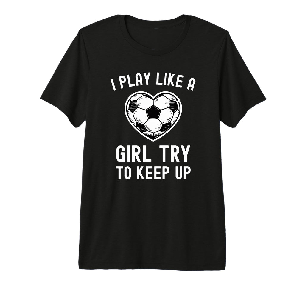 I Play Like Try To Keep Up Soccer T-Shirt - Custom Art Print Men Women