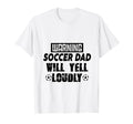 Soccer Dad Will Yell Loudly Funny T-Shirt - Fun Novelty Design Men Women