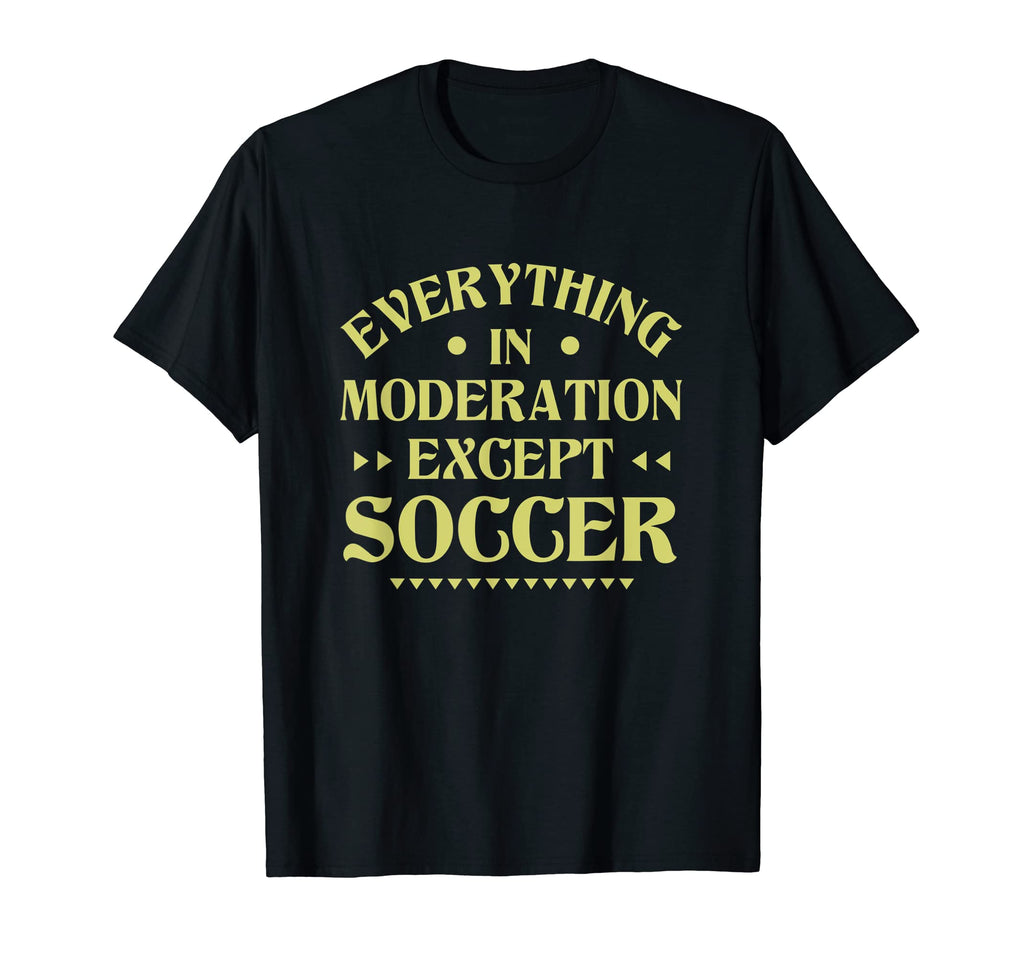 Everything Moderation Except Soccer T-Shirt - Custom Art Print Men Women