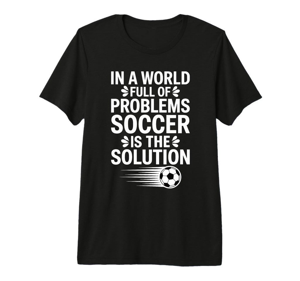 Funny World Full Problems Soccer Is T-Shirt - Aesthetic Graphic for Adults