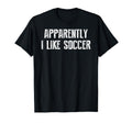 Apparently I Like Soccer Soccer Season T-Shirt - Fun Novelty Design Unisex