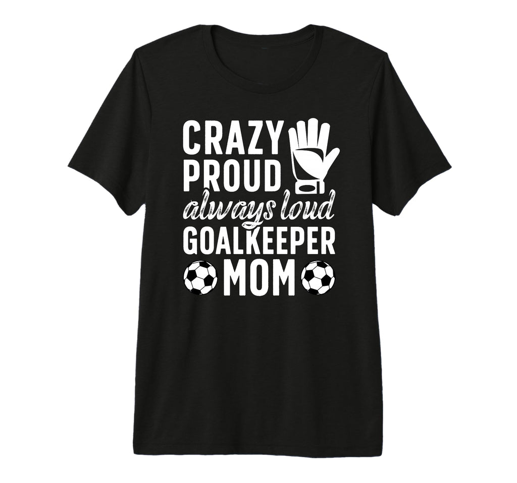 Crazy Proud Soccer Goalkeeper Mom T-Shirt - Unique Graphic Men Women