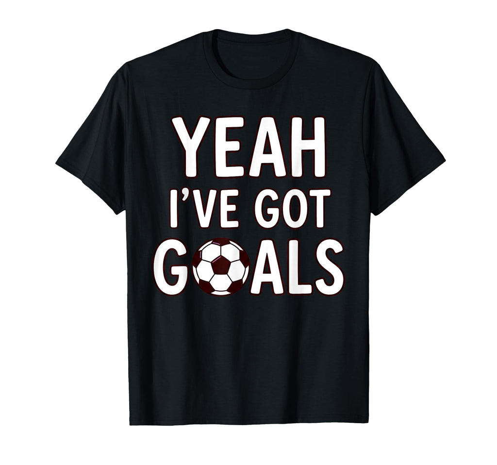 Funny Soccer Yeah Ive Got Goals Futbol T-Shirt - Streetwear Style Unisex