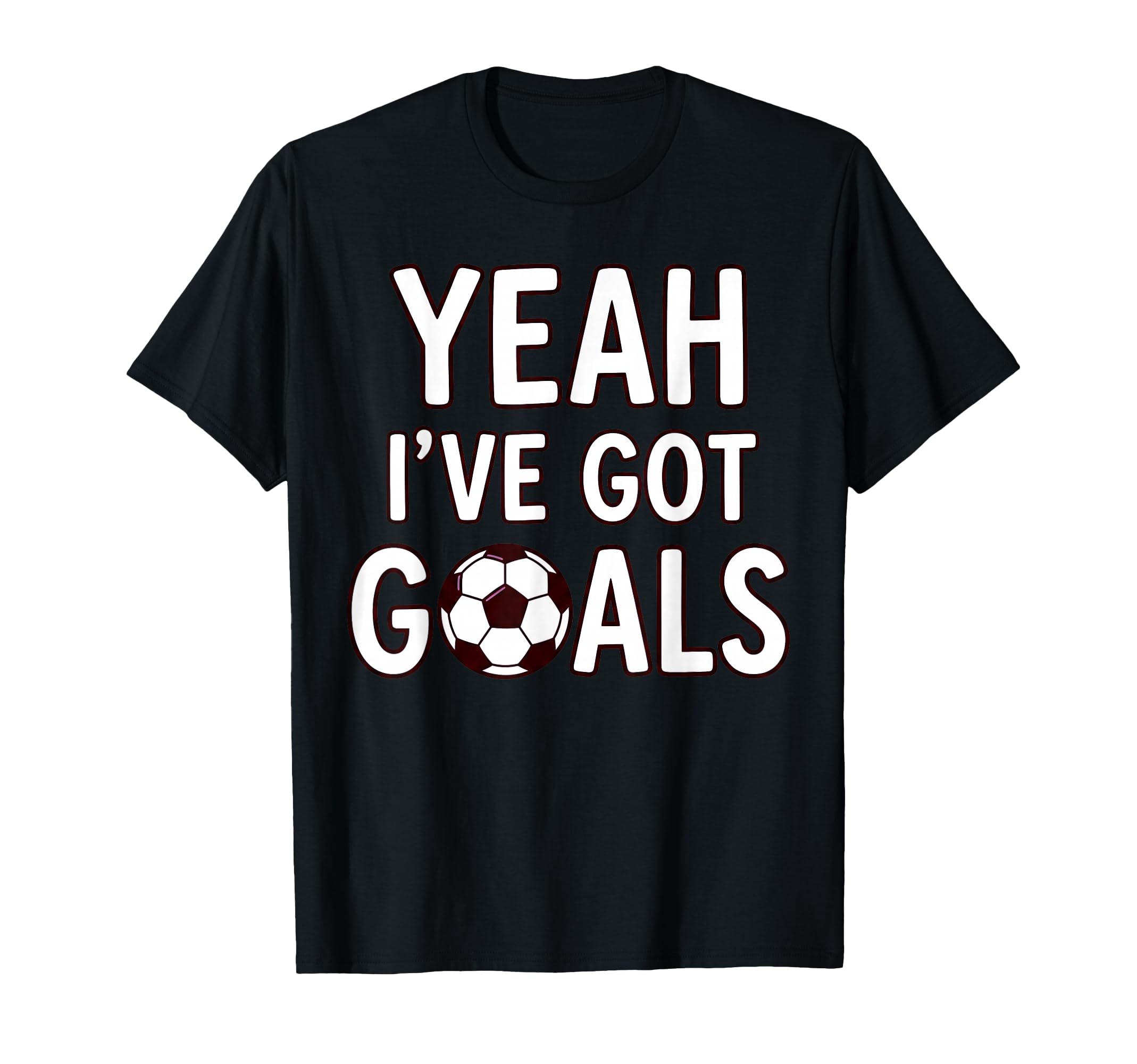 Funny Soccer Yeah Ive Got Goals Futbol T-Shirt - Streetwear Style Unisex