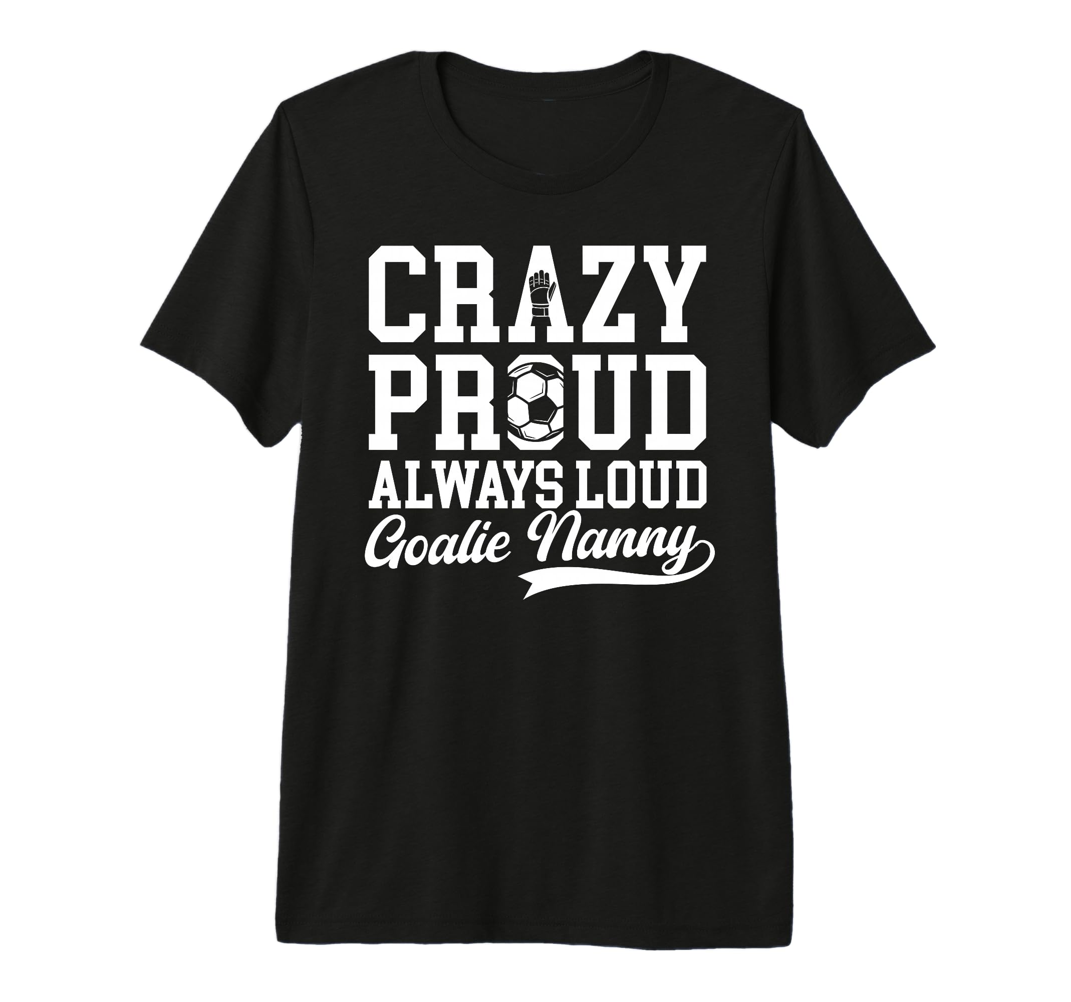 Crazy Proud Soccer Goalie Nanny T-Shirt - Casual Everyday Wear Men Women