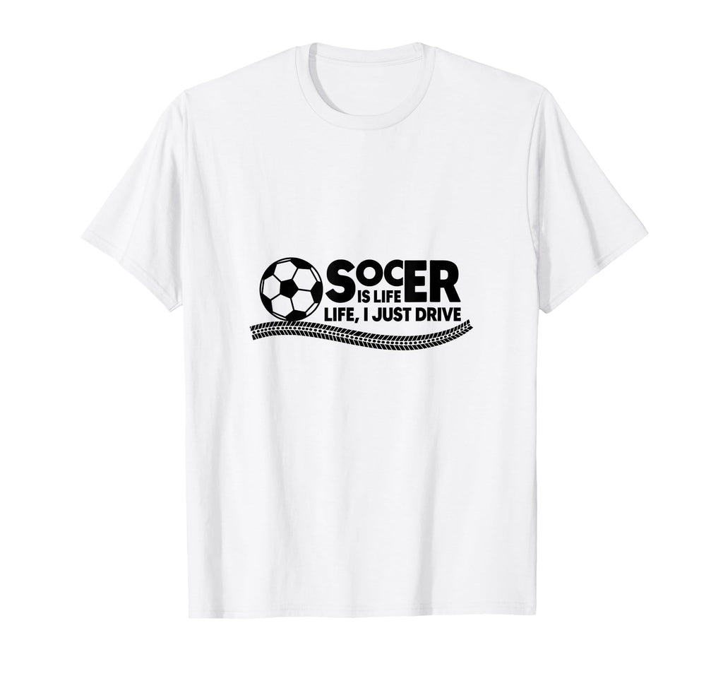 Soccer Is Life Life I Just Drive White T-Shirt - Fun Novelty Design Unisex