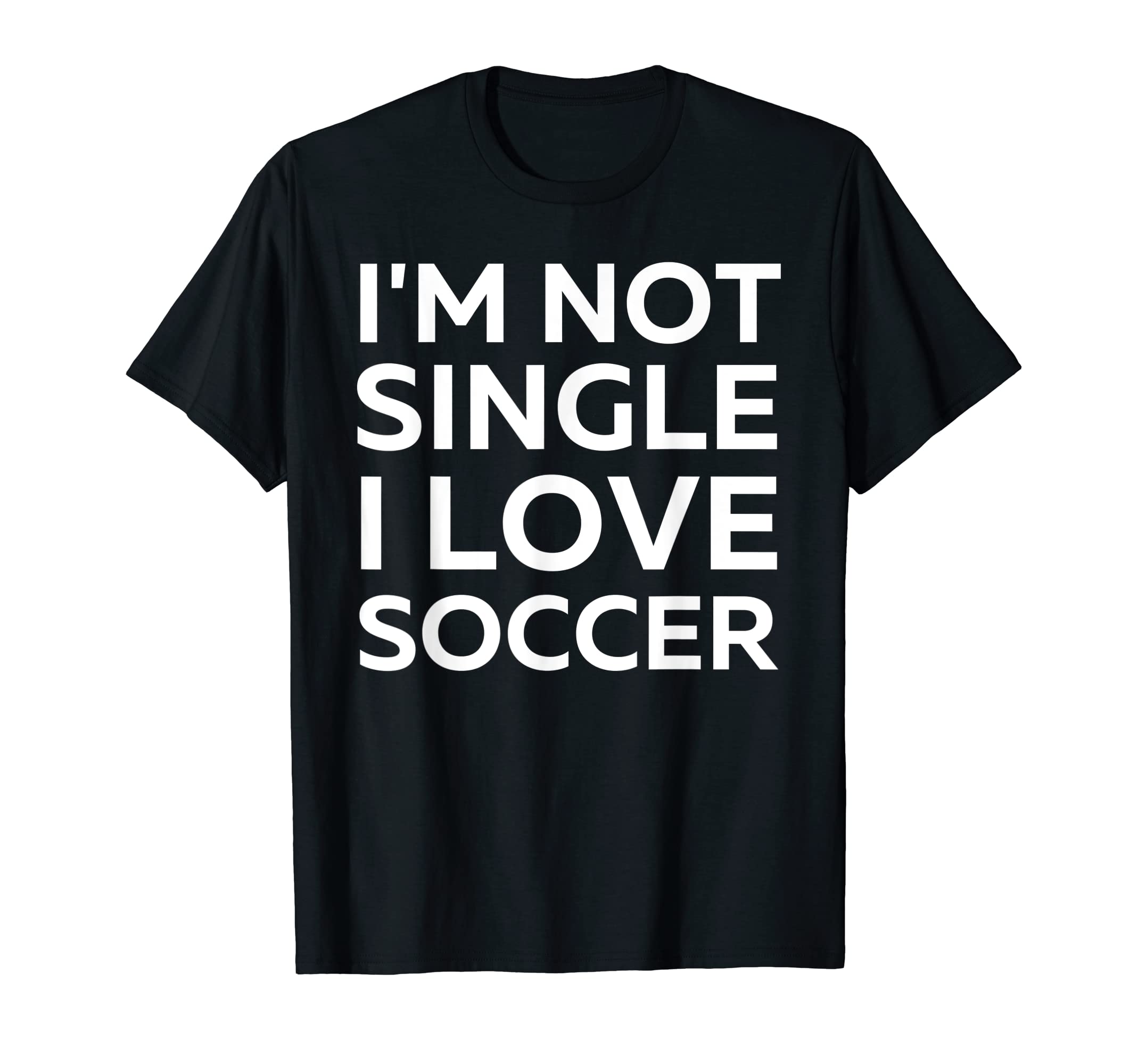 Im Not Single I Love Soccer Funny T-Shirt - Custom Art Print for Adults