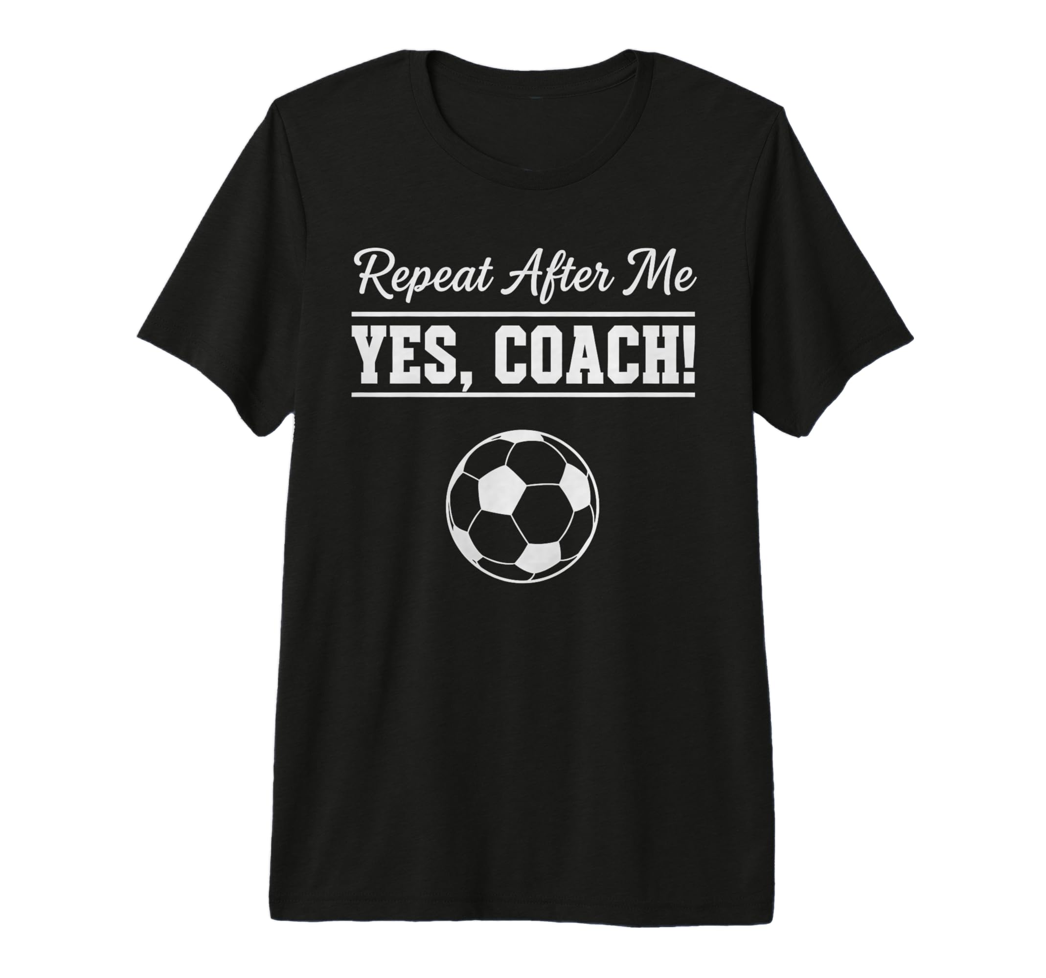 Repeat After Me Yes Coach Funny Soccer T-Shirt - Unique Graphic Unisex