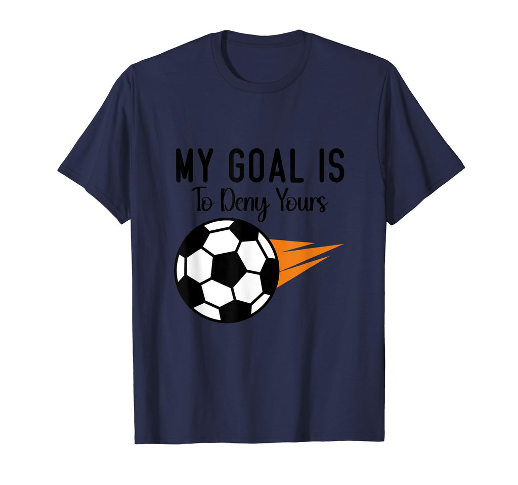 My Goal Is To Deny Yours Soccer T-Shirt - Casual Everyday Wear Men Women