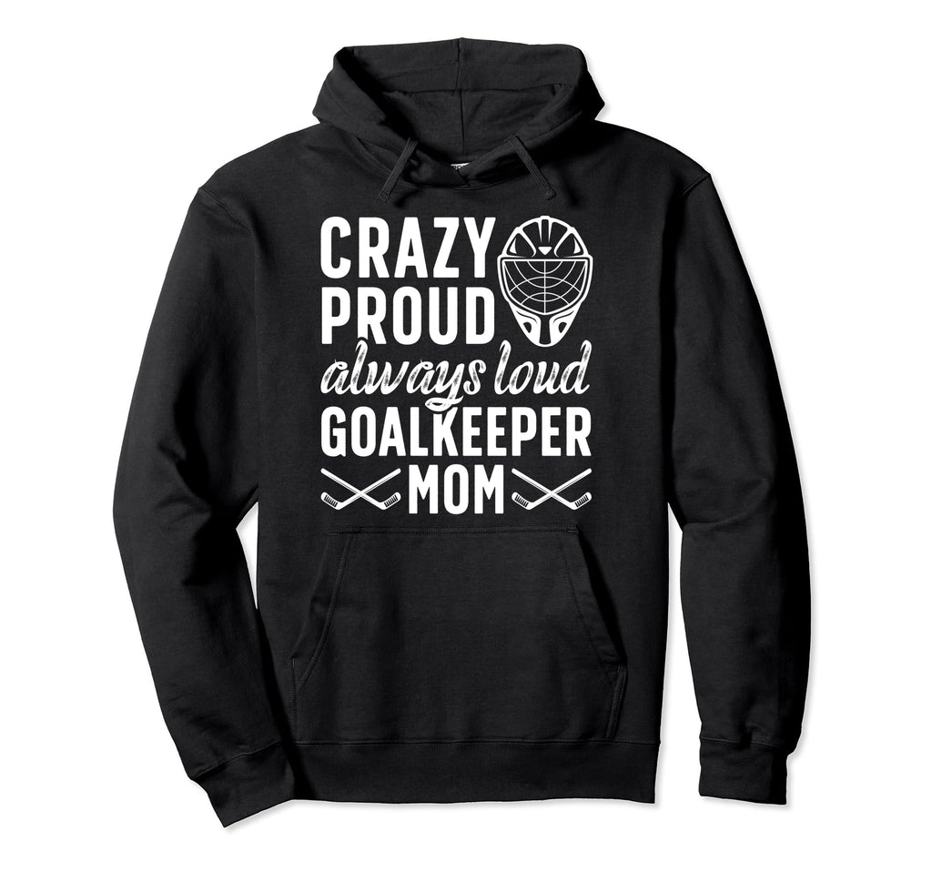 Crazy Proud Hockey Goalkeeper Mom Hockey Hoodie - Custom Art Print Unisex