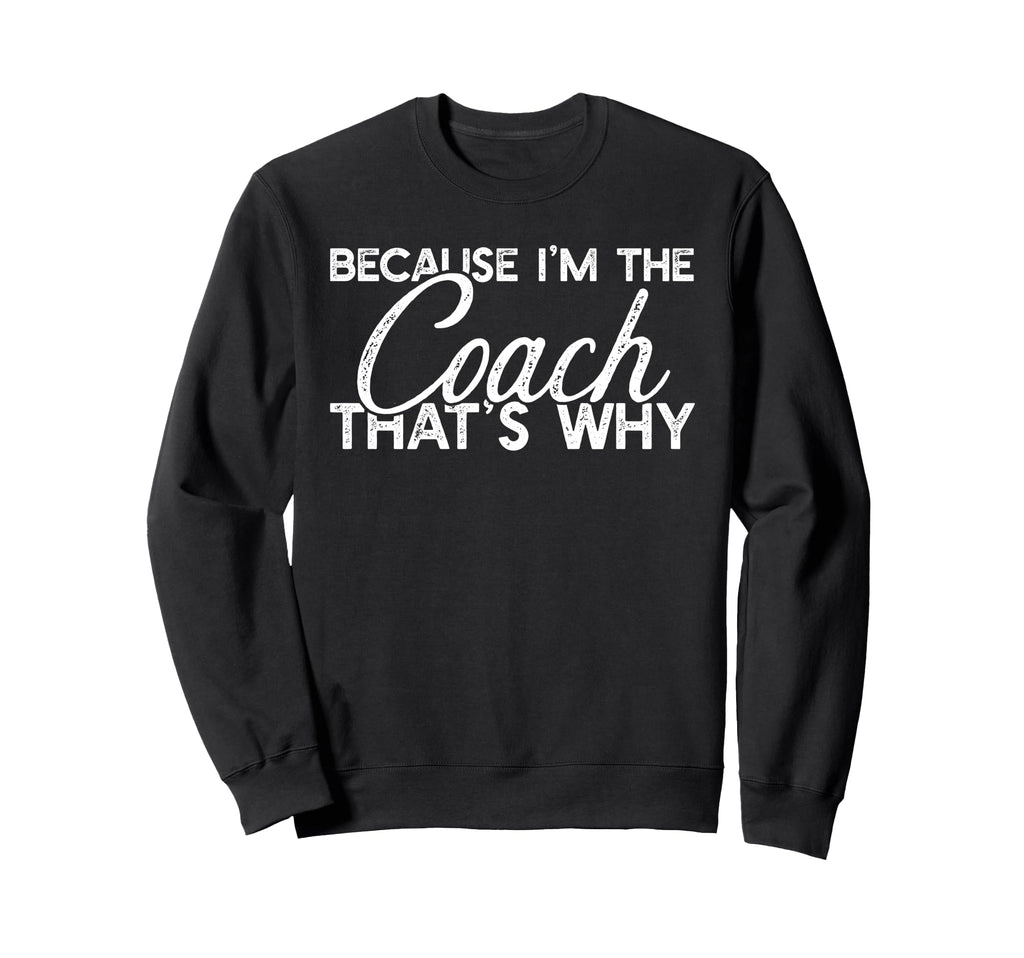 Because Im Coach Thats Why Funny Sweatshirt - Custom Art Print Men Women