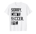 Sorry Cant Soccer Bye Funny Soccer Player T-Shirt - Graphic Print Unisex