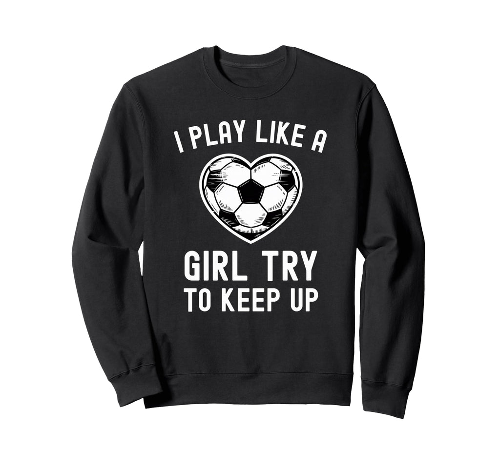 I Play Like Try To Keep Up Soccer Sweatshirt - Unique Graphic for Adults