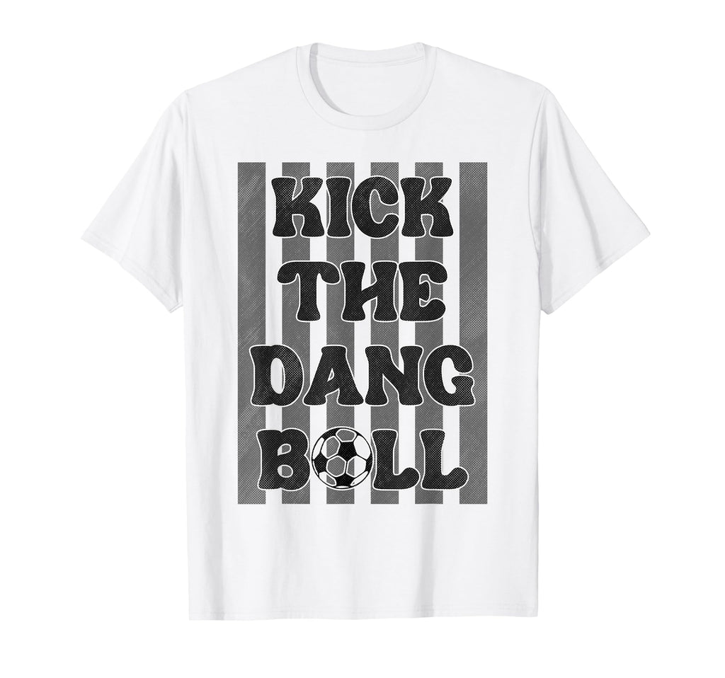 Kick Dang Ball Funny Soccer Game Day T-Shirt - Unique Graphic Men Women