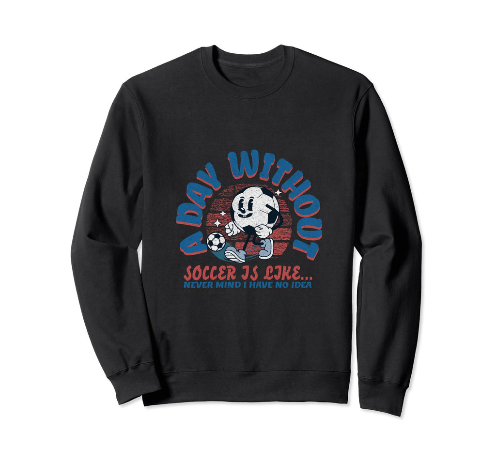 Day Without Soccer Is Like Soccer Sweatshirt - Custom Art Print for Adults