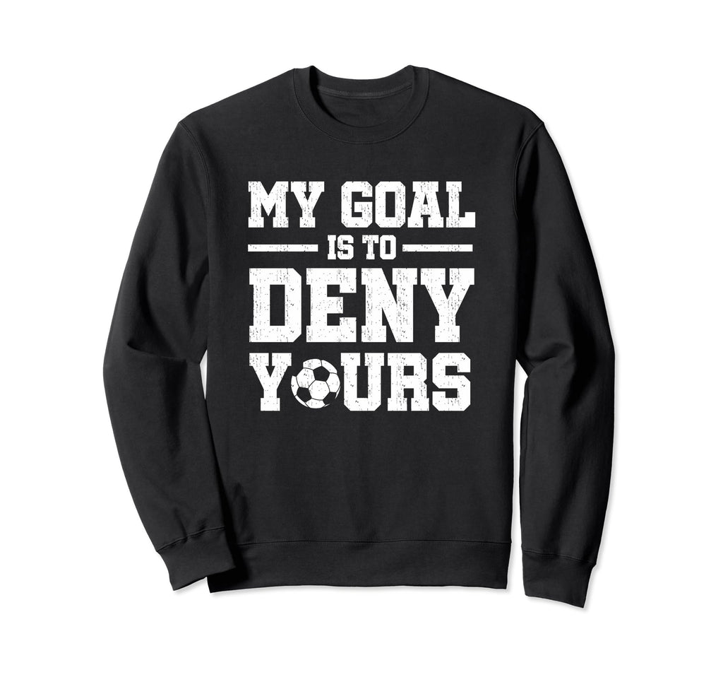 My Goal Is To Deny Yours Soccer Sweatshirt - Unique Graphic Unisex